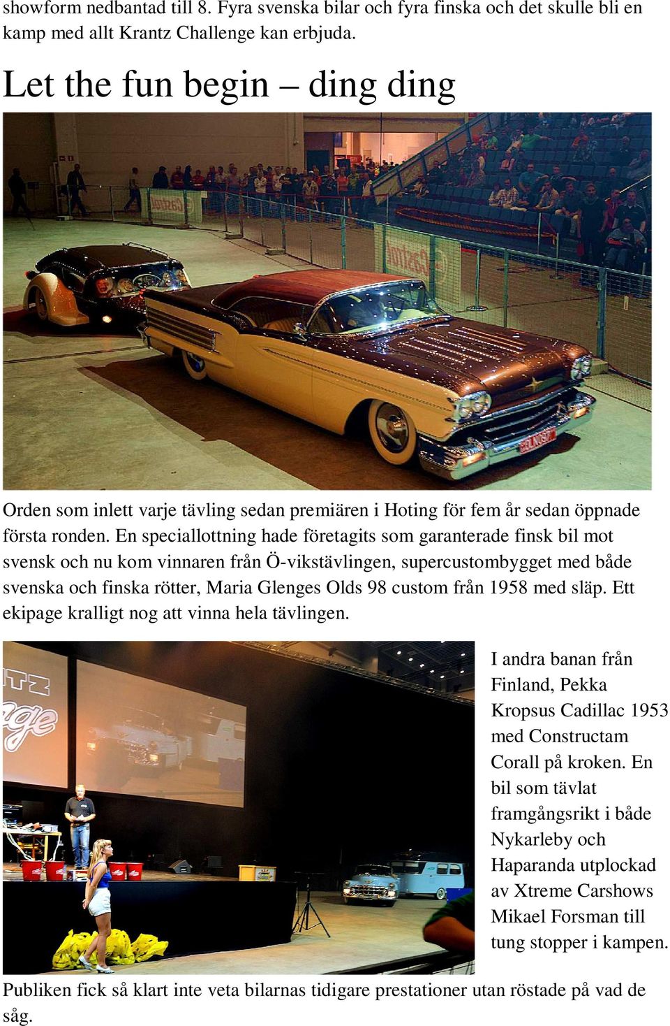 En speciallottning hade företagits som garanterade finsk bil mot svensk och nu kom vinnaren från Ö-vikstävlingen, supercustombygget med både svenska och finska rötter, Maria Glenges Olds 98 custom