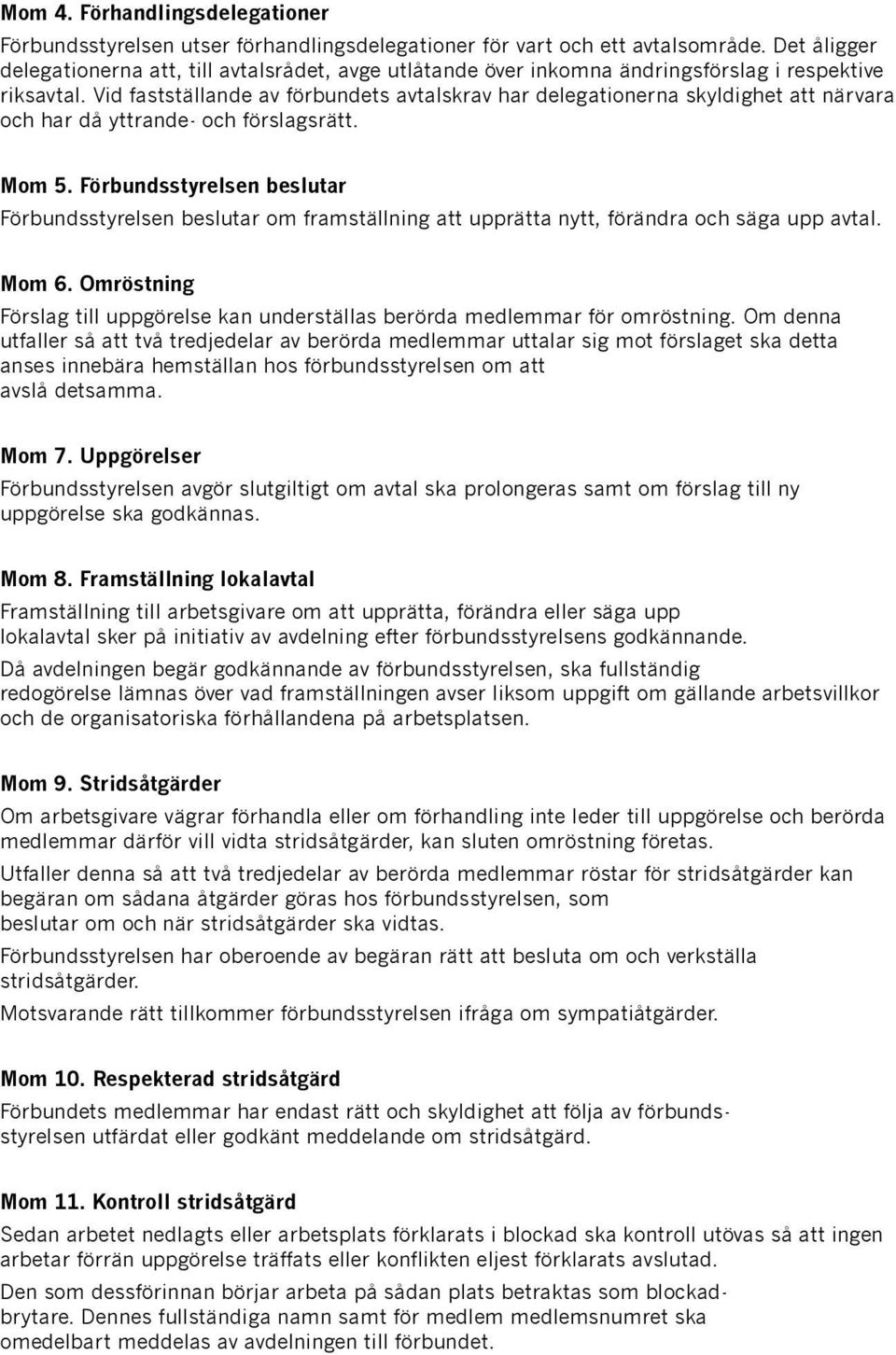 Vid fastställande av förbundets avtalskrav har delegationerna skyldighet att närvara och har då yttrande- och förslagsrätt. Mom 5.