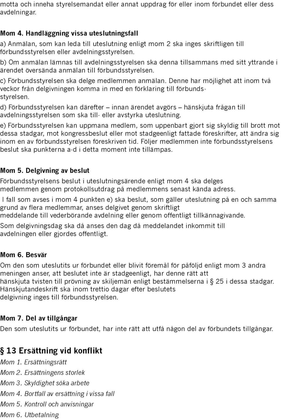 b) Om anmälan lämnas till avdelningsstyrelsen ska denna tillsammans med sitt yttrande i ärendet översända anmälan till förbundsstyrelsen. c) Förbundsstyrelsen ska delge medlemmen anmälan.