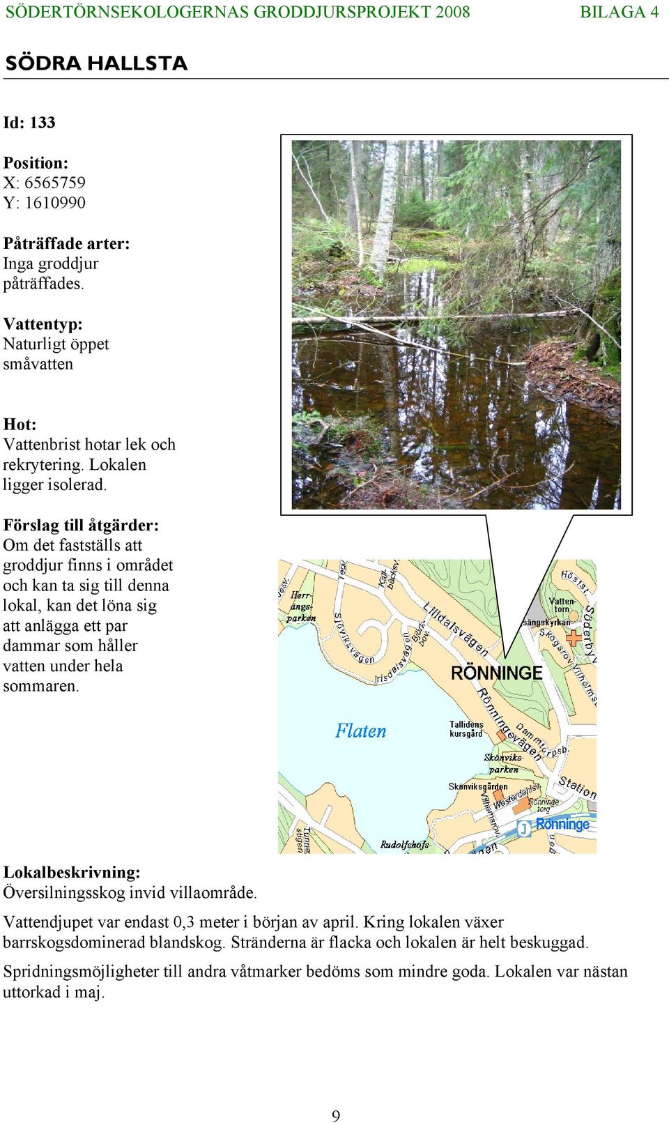 Förslag till åtgärder: Om det fastställs att groddjur finns i området och kan ta sig till denna lokal, kan det löna sig att anlägga ett par dammar som håller vatten under hela