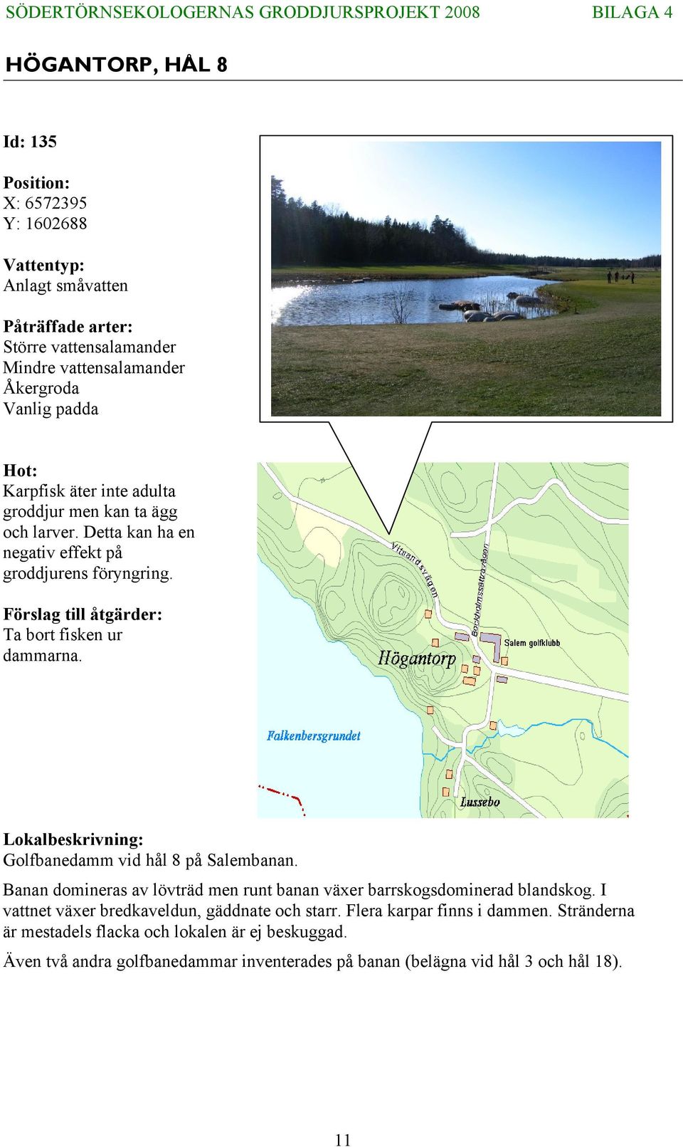 Lokalbeskrivning: Golfbanedamm vid hål 8 på Salembanan. Banan domineras av lövträd men runt banan växer barrskogsdominerad blandskog.