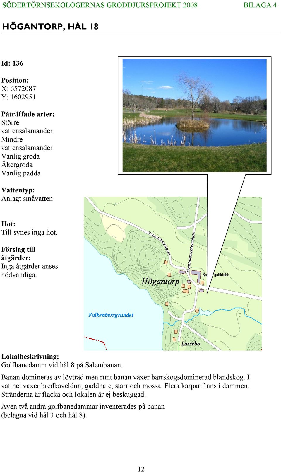 Lokalbeskrivning: Golfbanedamm vid hål 8 på Salembanan. Banan domineras av lövträd men runt banan växer barrskogsdominerad blandskog.