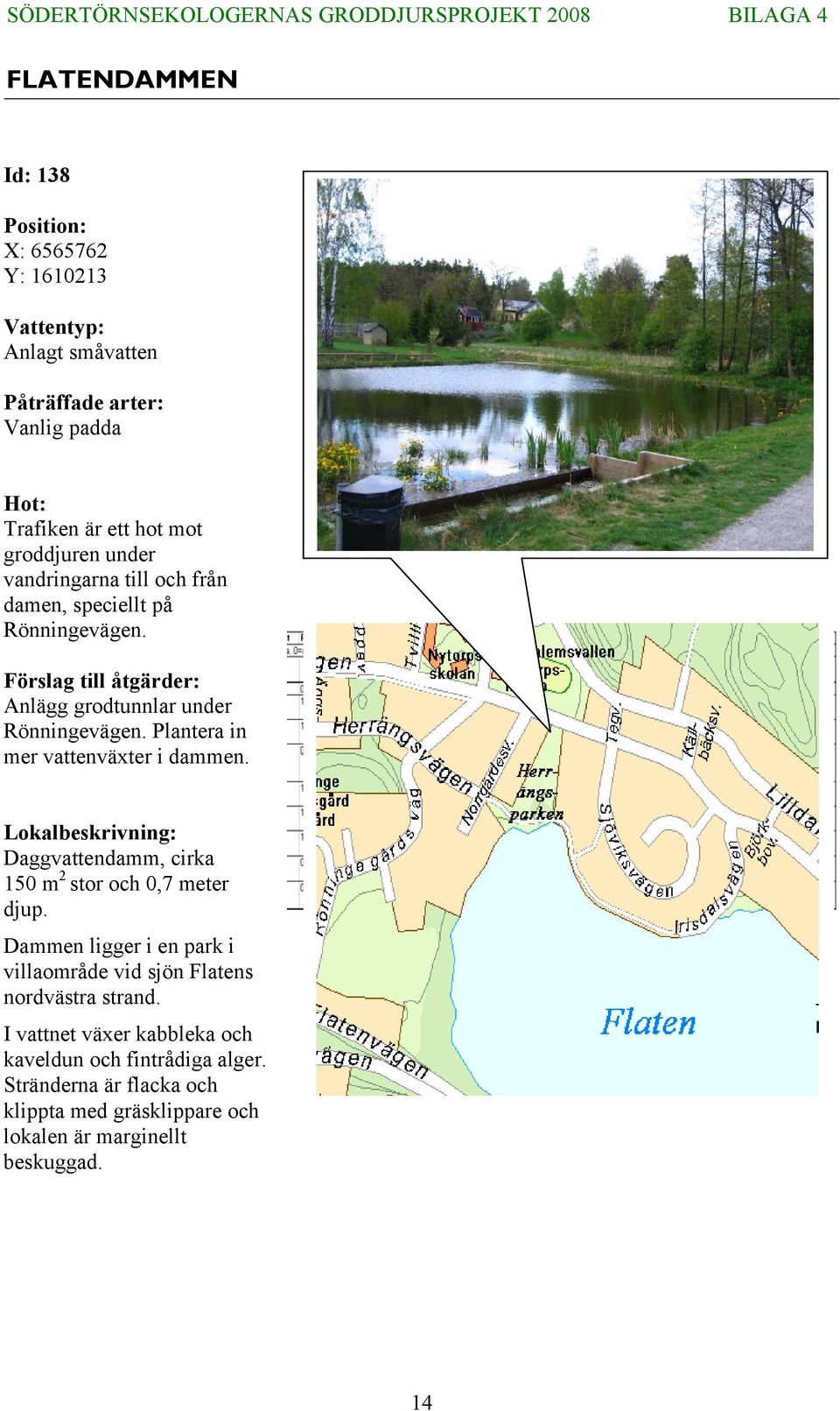 Plantera in mer vattenväxter i dammen. Lokalbeskrivning: Daggvattendamm, cirka 150 m 2 stor och 0,7 meter djup.