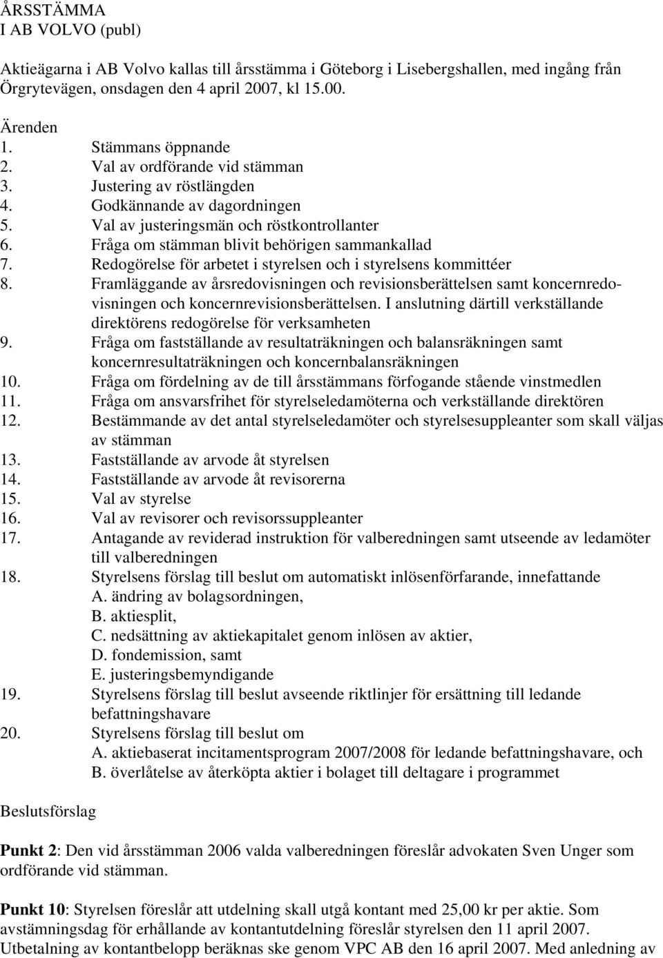 Fråga om stämman blivit behörigen sammankallad 7. Redogörelse för arbetet i styrelsen och i styrelsens kommittéer 8.