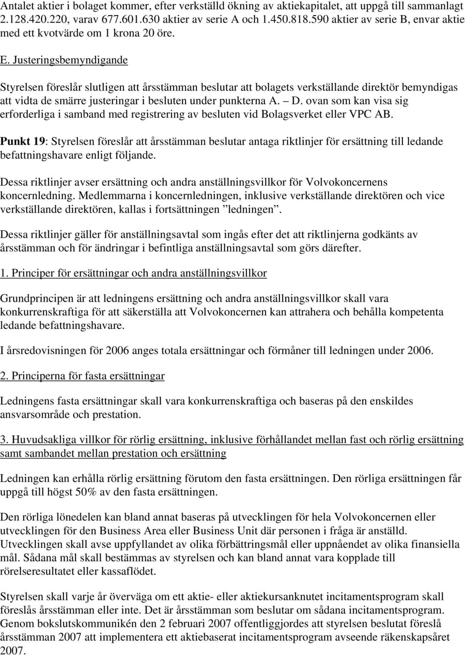 Justeringsbemyndigande Styrelsen föreslår slutligen att årsstämman beslutar att bolagets verkställande direktör bemyndigas att vidta de smärre justeringar i besluten under punkterna A. D.