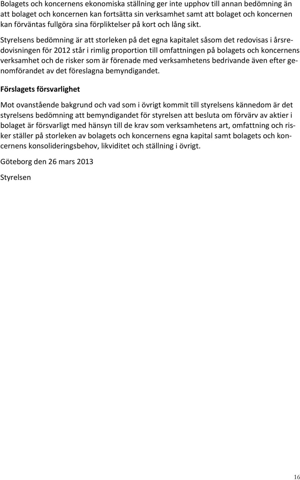 Styrelsens bedömning är att storleken på det egna kapitalet såsom det redovisas i årsre- dovisningen för 2012 står i rimlig proportion till omfattningen på bolagets och koncernens verksamhet och de