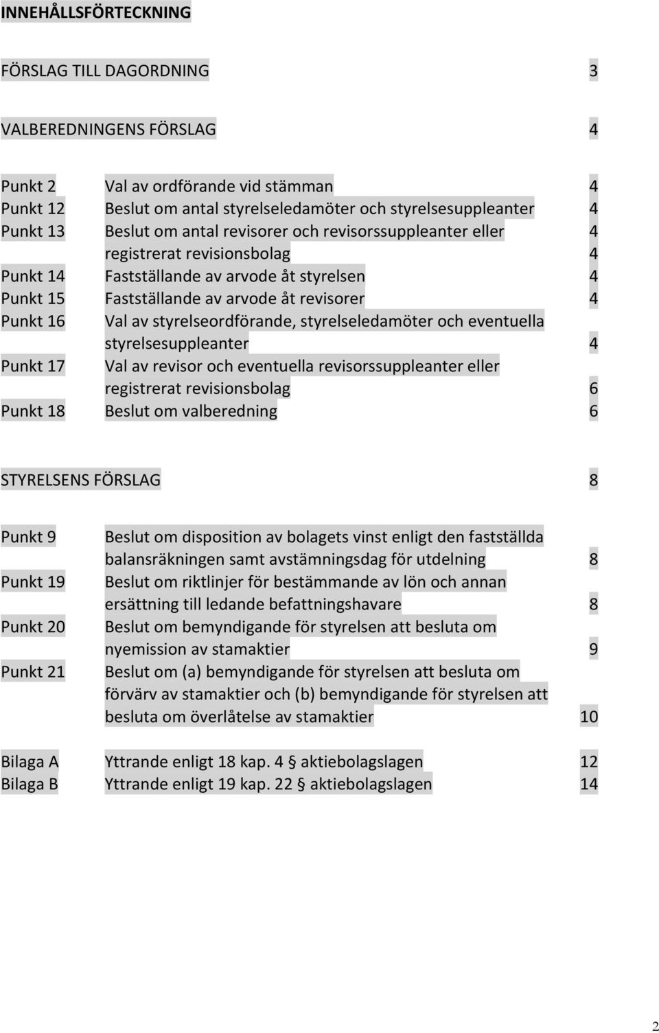 Val av styrelseordförande, styrelseledamöter och eventuella styrelsesuppleanter Val av revisor och eventuella revisorssuppleanter eller registrerat revisionsbolag Beslut om valberedning 6 6