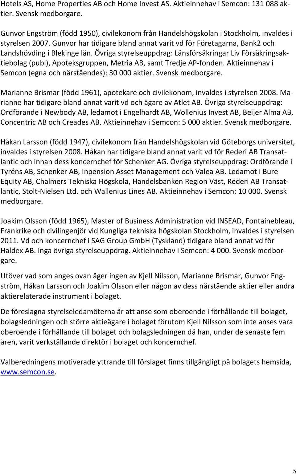 Övriga styrelseuppdrag: Länsförsäkringar Liv Försäkringsak- tiebolag (publ), Apoteksgruppen, Metria AB, samt Tredje AP- fonden. Aktieinnehav i Semcon (egna och närståendes): 30 000 aktier.
