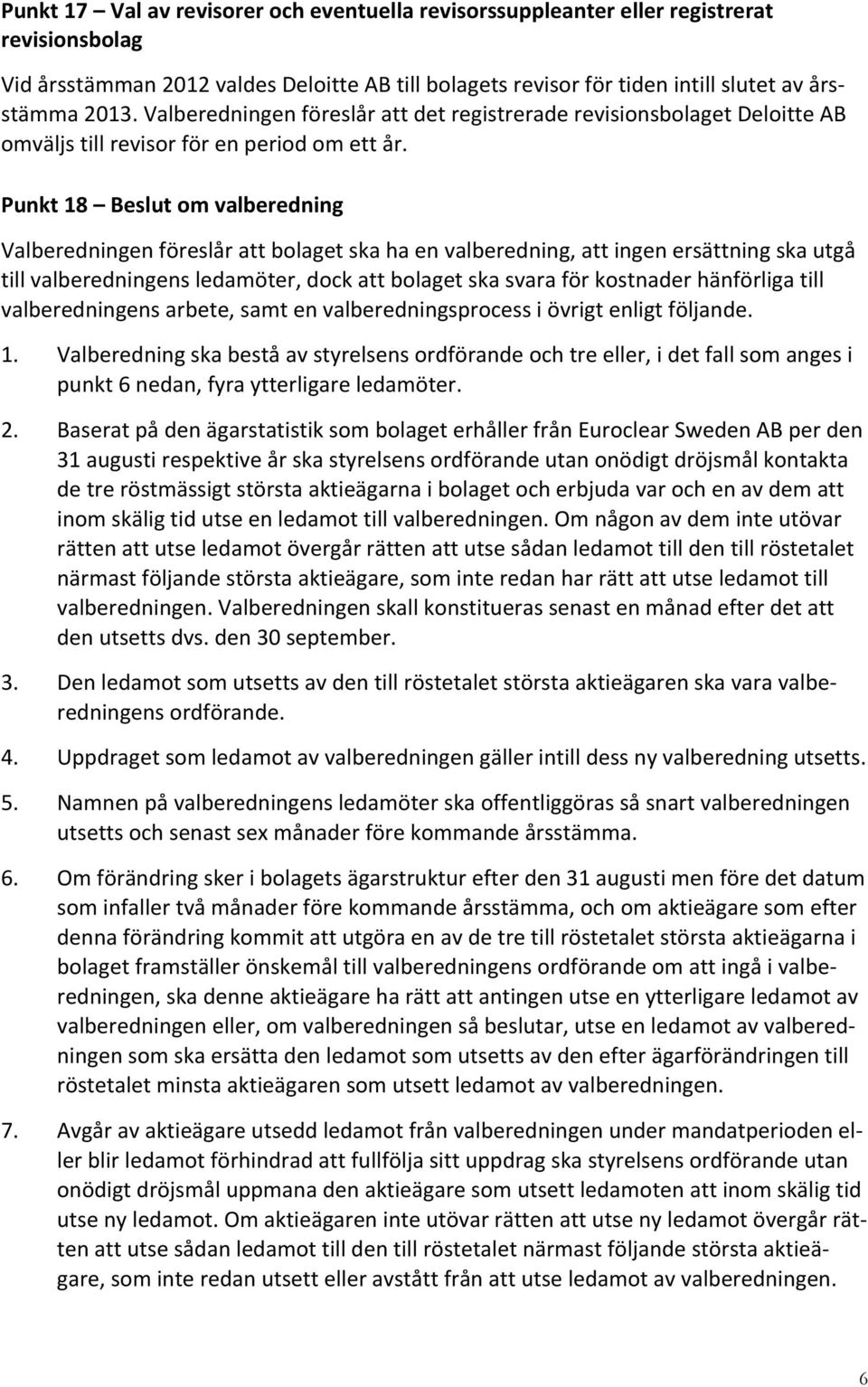 Punkt 18 Beslut om valberedning Valberedningen föreslår att bolaget ska ha en valberedning, att ingen ersättning ska utgå till valberedningens ledamöter, dock att bolaget ska svara för kostnader