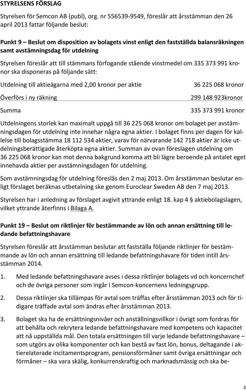 utdelning Styrelsen föreslår att till stämmans förfogande stående vinstmedel om 335 373 991 kro- nor ska disponeras på följande sätt: Utdelning till aktieägarna med 2,00 kronor per aktie Överförs i