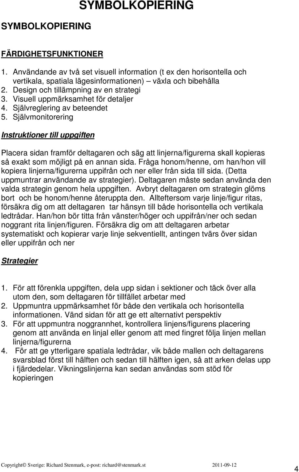 Självmonitorering Instruktioner till uppgiften Placera sidan framför deltagaren och säg att linjerna/figurerna skall kopieras så exakt som möjligt på en annan sida.