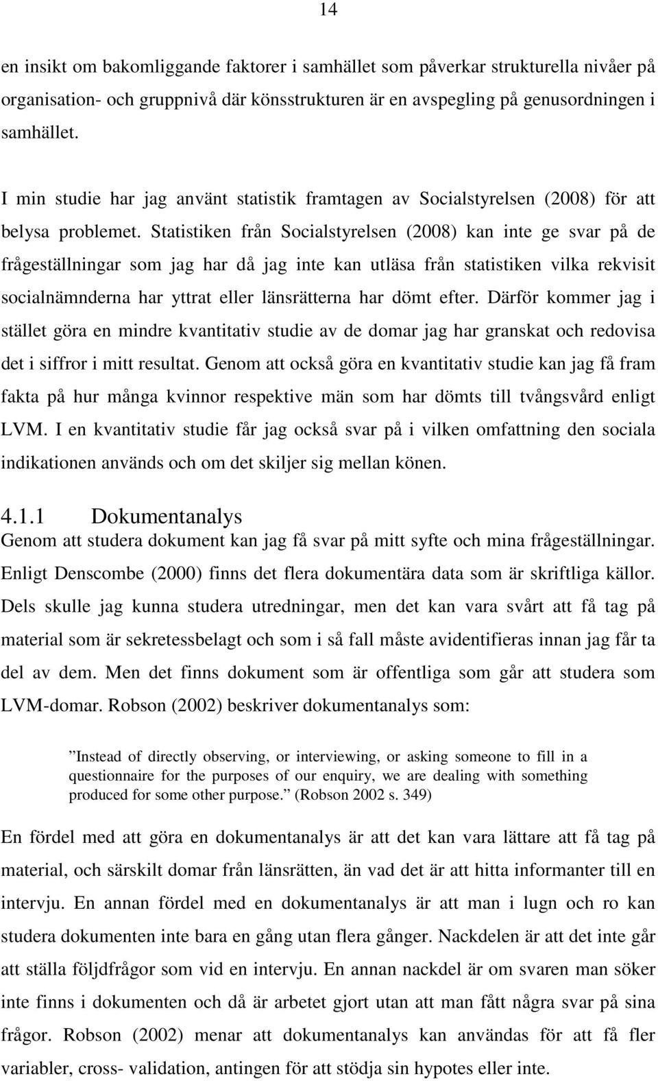 Statistiken från Socialstyrelsen (2008) kan inte ge svar på de frågeställningar som jag har då jag inte kan utläsa från statistiken vilka rekvisit socialnämnderna har yttrat eller länsrätterna har
