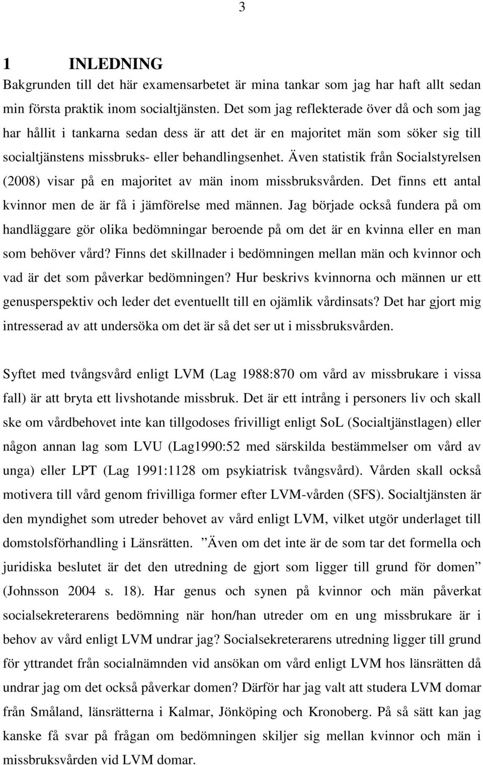 Även statistik från Socialstyrelsen (2008) visar på en majoritet av män inom missbruksvården. Det finns ett antal kvinnor men de är få i jämförelse med männen.