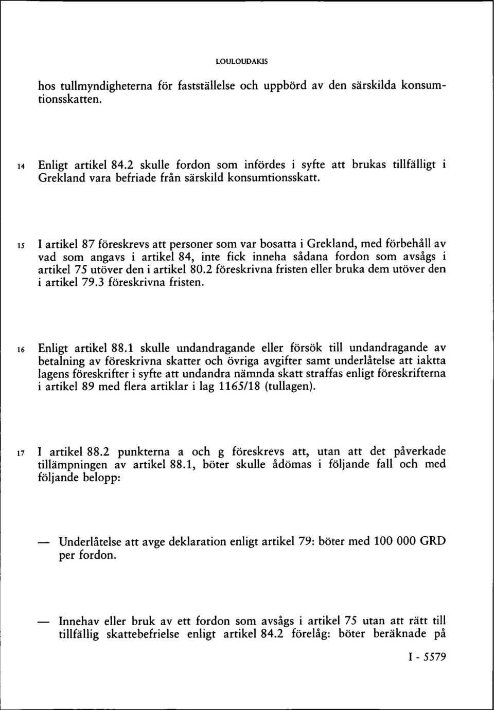 15 I artikel 87 föreskrevs att personer som var bosatta i Grekland, med förbehåll av vad som angavs i artikel 84, inte fick inneha sådana fordon som avsågs i artikel 75 utöver den i artikel 80.