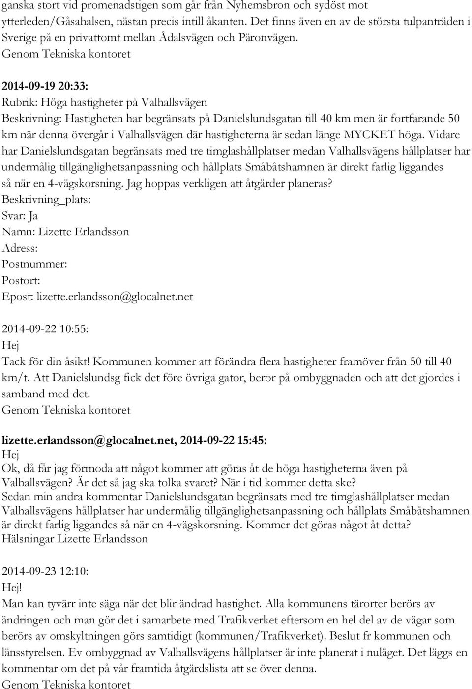 2014-09-19 20:33: Rubrik: Höga hastigheter på Valhallsvägen Beskrivning: Hastigheten har begränsats på Danielslundsgatan till 40 km men är fortfarande 50 km när denna övergår i Valhallsvägen där