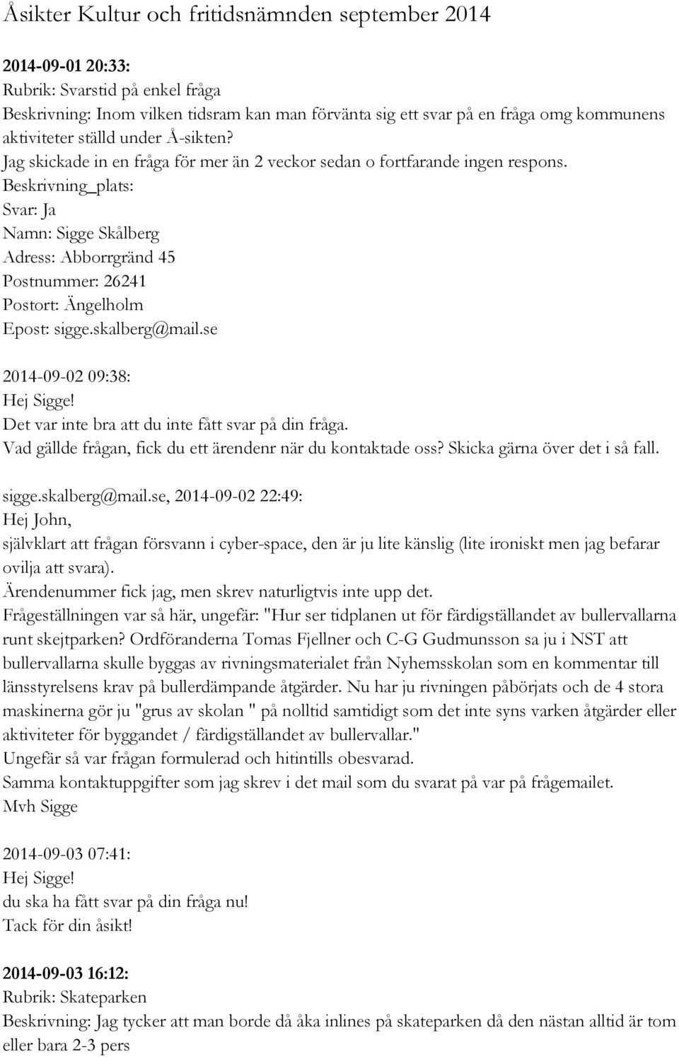 skalberg@mail.se 2014-09-02 09:38: Hej Sigge! Det var inte bra att du inte fått svar på din fråga. Vad gällde frågan, fick du ett ärendenr när du kontaktade oss? Skicka gärna över det i så fall.