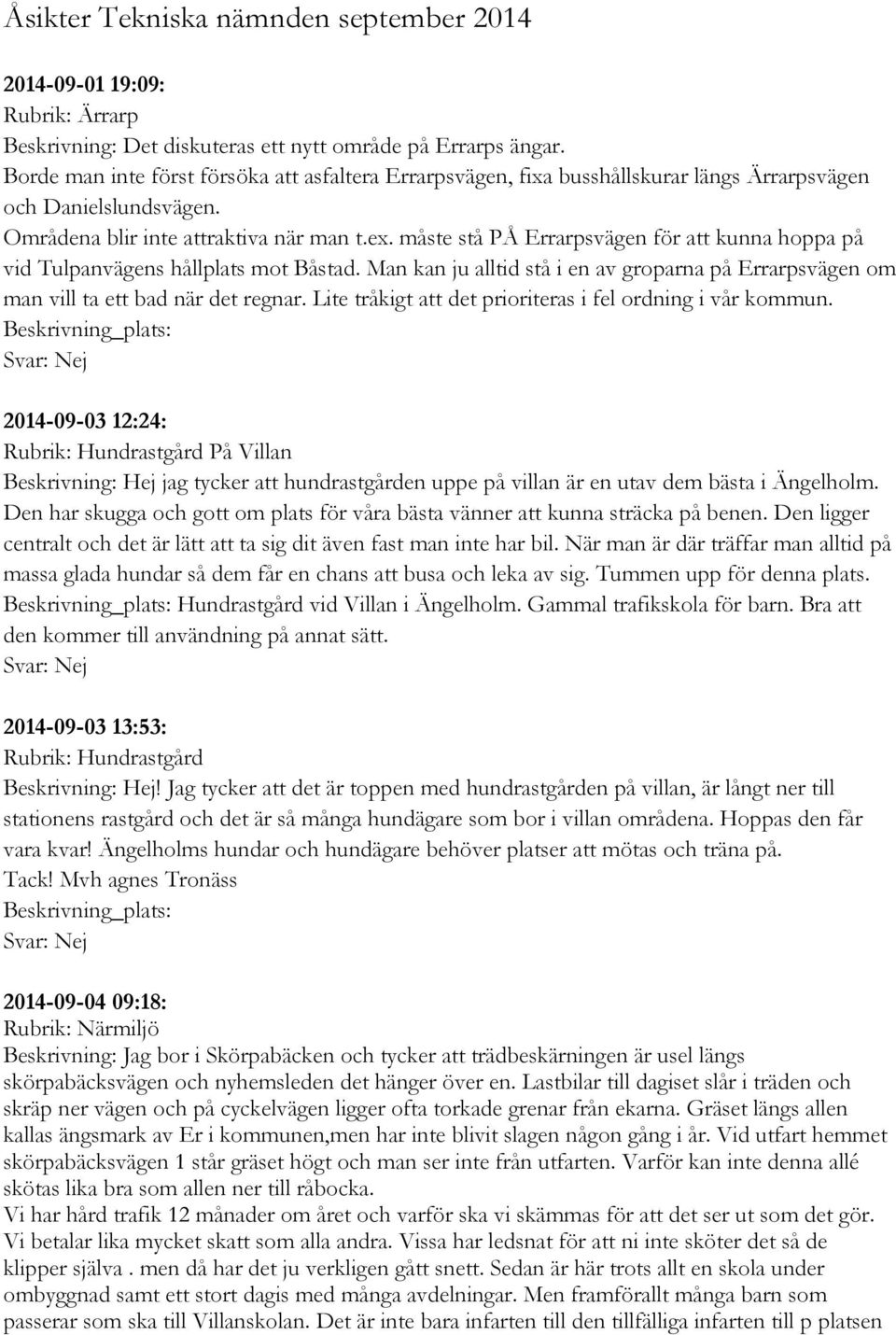 måste stå PÅ Errarpsvägen för att kunna hoppa på vid Tulpanvägens hållplats mot Båstad. Man kan ju alltid stå i en av groparna på Errarpsvägen om man vill ta ett bad när det regnar.