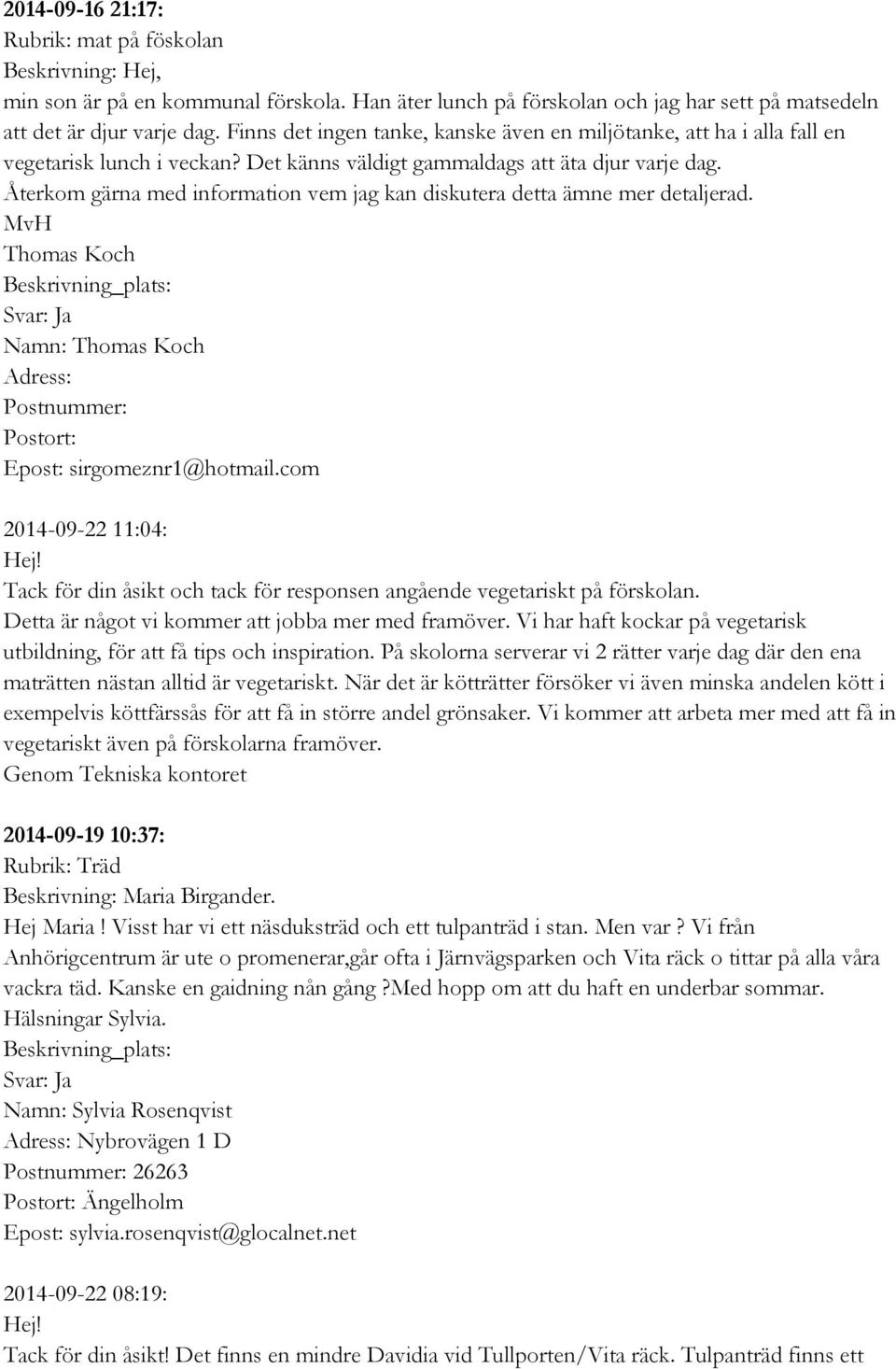 Återkom gärna med information vem jag kan diskutera detta ämne mer detaljerad. MvH Thomas Koch Namn: Thomas Koch Adress: Postnummer: Postort: Epost: sirgomeznr1@hotmail.