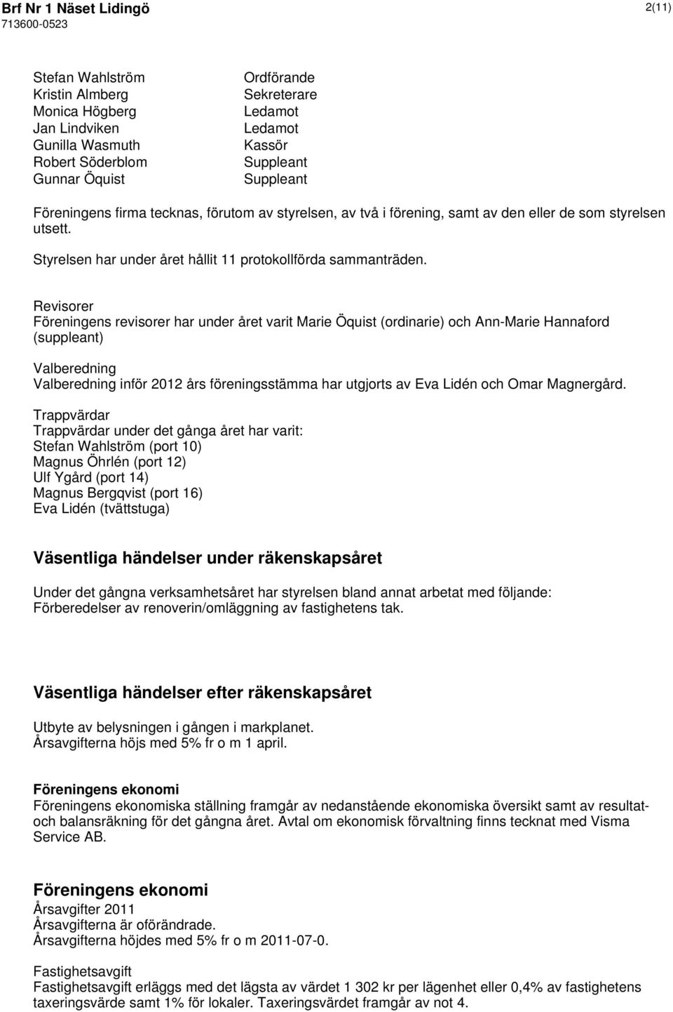 Revisorer Föreningens revisorer har under året varit Marie Öquist (ordinarie) och Ann-Marie Hannaford (suppleant) Valberedning Valberedning inför 2012 års föreningsstämma har utgjorts av Eva Lidén