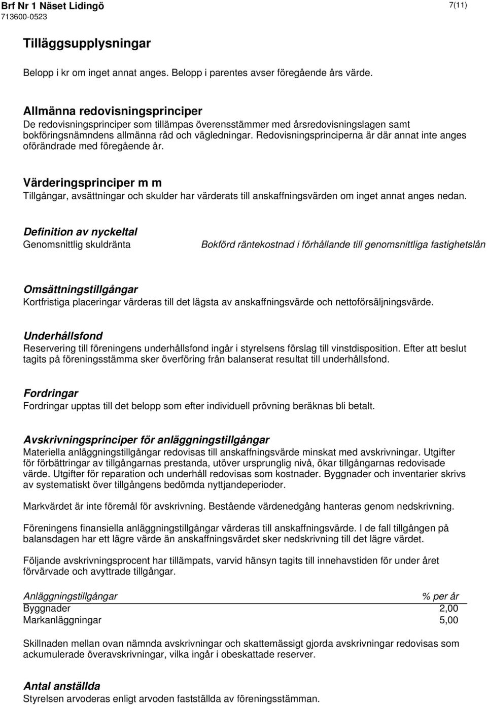 Redovisningsprinciperna är där annat inte anges oförändrade med föregående år.