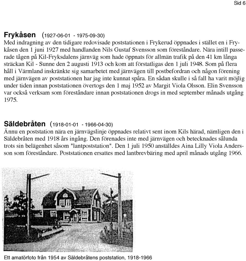 Nära intill passerade tågen på Kil-Fryksdalens järnväg som hade öppnats för allmän trafik på den 41 km långa sträckan Kil - Sunne den 2 augusti 1913 och kom att förstatligas den 1 juli 1948.