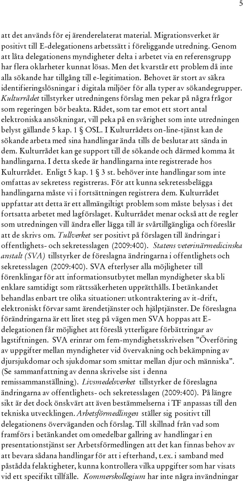 Behovet är stort av säkra identifieringslösningar i digitala miljöer för alla typer av sökandegrupper. Kulturrådet tillstyrker utredningens förslag men pekar på några frågor som regeringen bör beakta.