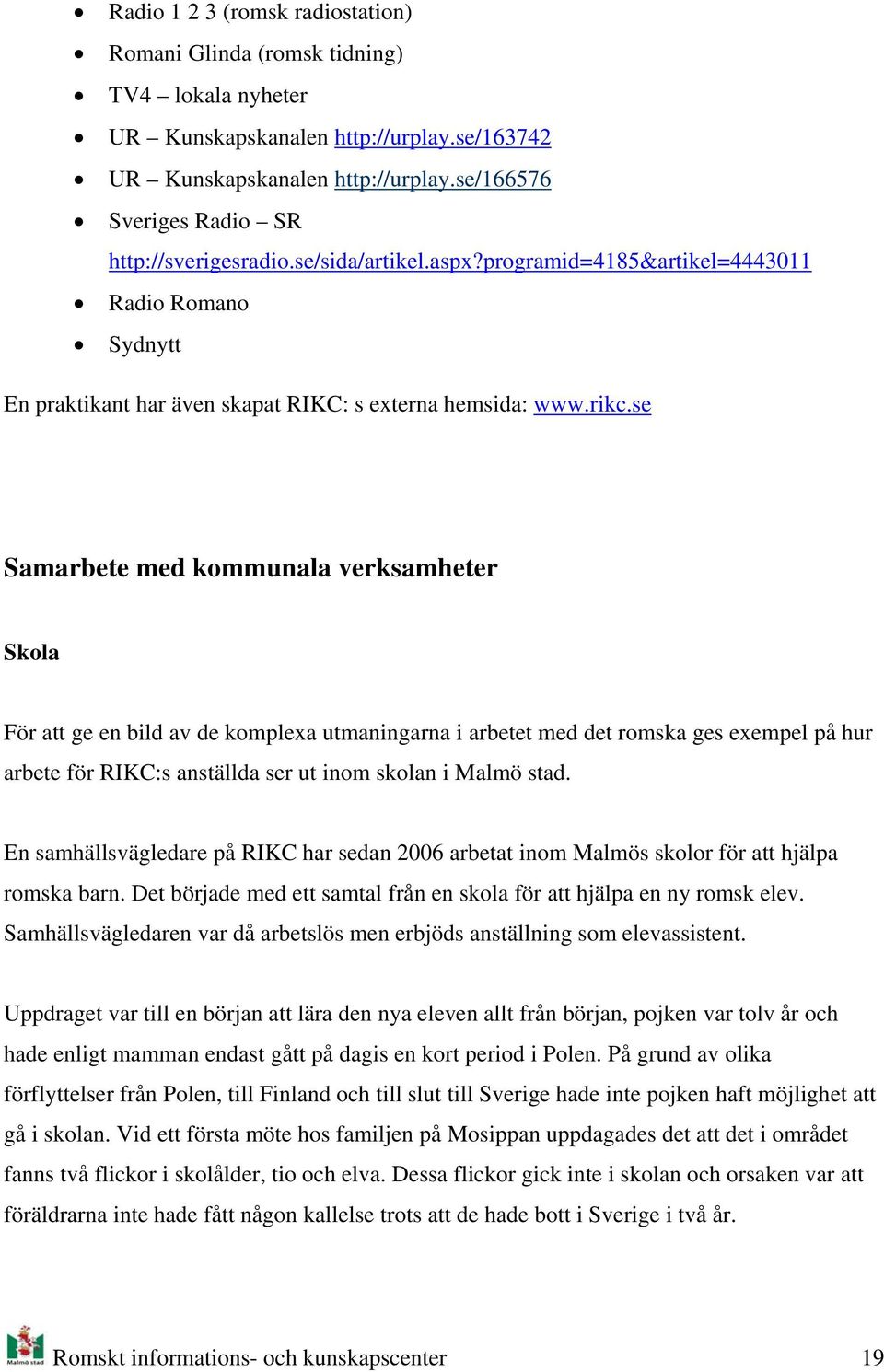 se Samarbete med kmmunala verksamheter Skla För att ge en bild av de kmplexa utmaningarna i arbetet med det rmska ges exempel på hur arbete för RIKC:s anställda ser ut inm sklan i Malmö stad.
