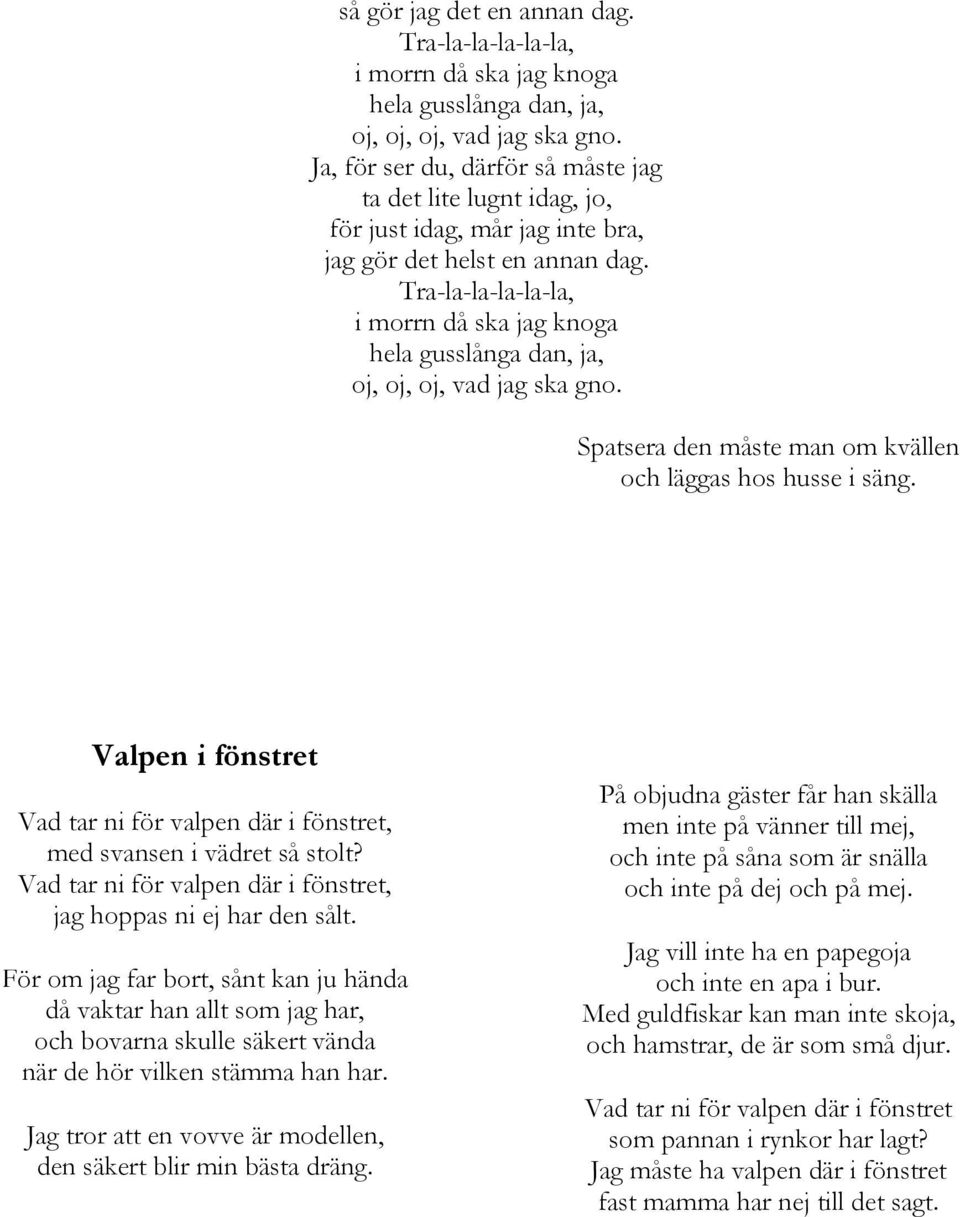 Tra-la-la-la-la-la, i morrn då ska jag knoga hela gusslånga dan, ja, oj, oj, oj, vad jag ska gno. Spatsera den måste man om kvällen och läggas hos husse i säng.