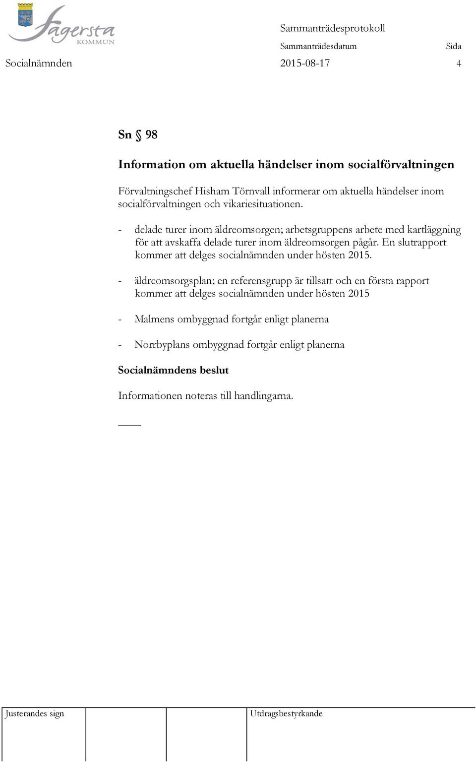 - delade turer inom äldreomsorgen; arbetsgruppens arbete med kartläggning för att avskaffa delade turer inom äldreomsorgen pågår.