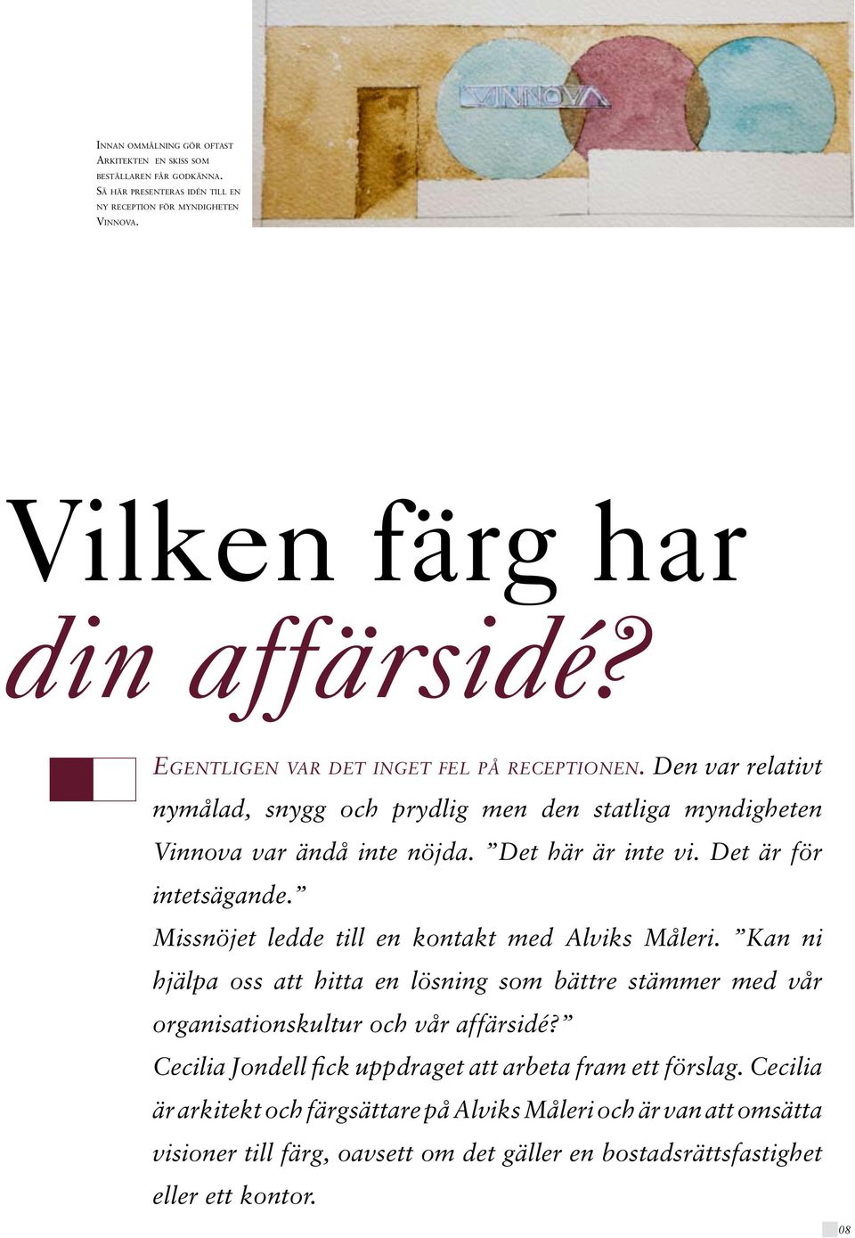Det är för intetsägande. Missnöjet ledde till en kontakt med Alviks Måleri. Kan ni hjälpa oss att hitta en lösning som bättre stämmer med vår organisationskultur och vår affärsidé?
