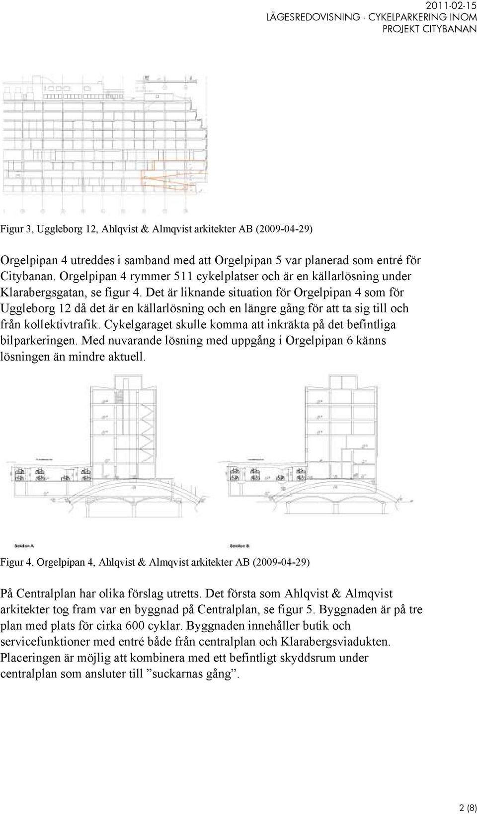 Det är liknande situation för Orgelpipan 4 som för Uggleborg 12 då det är en källarlösning och en längre gång för att ta sig till och från kollektivtrafik.