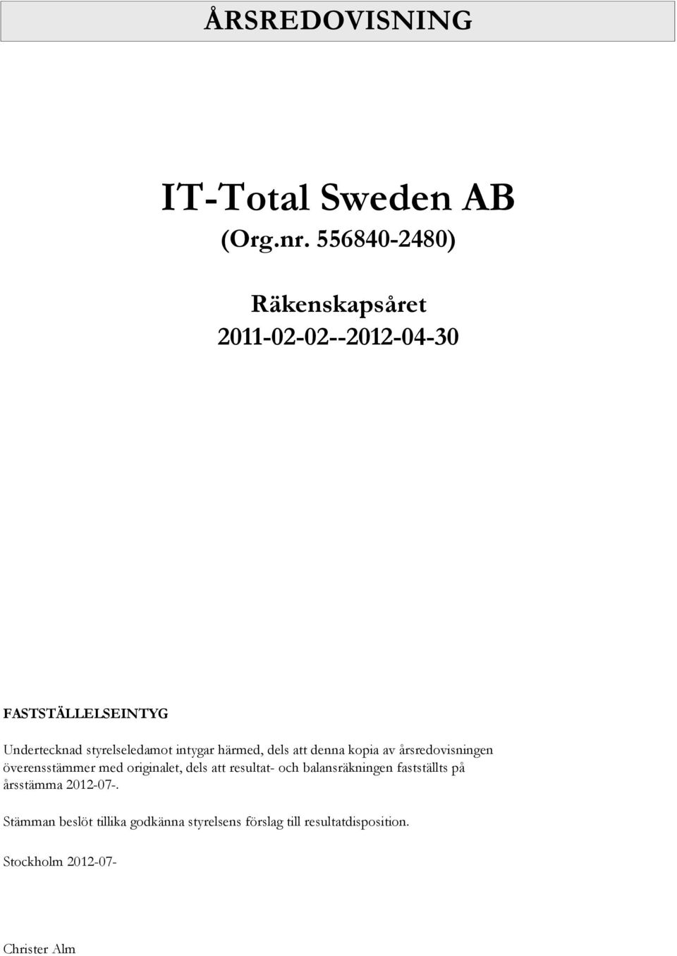 härmed, dels att denna kopia av årsredovisningen överensstämmer med originalet, dels att resultat-