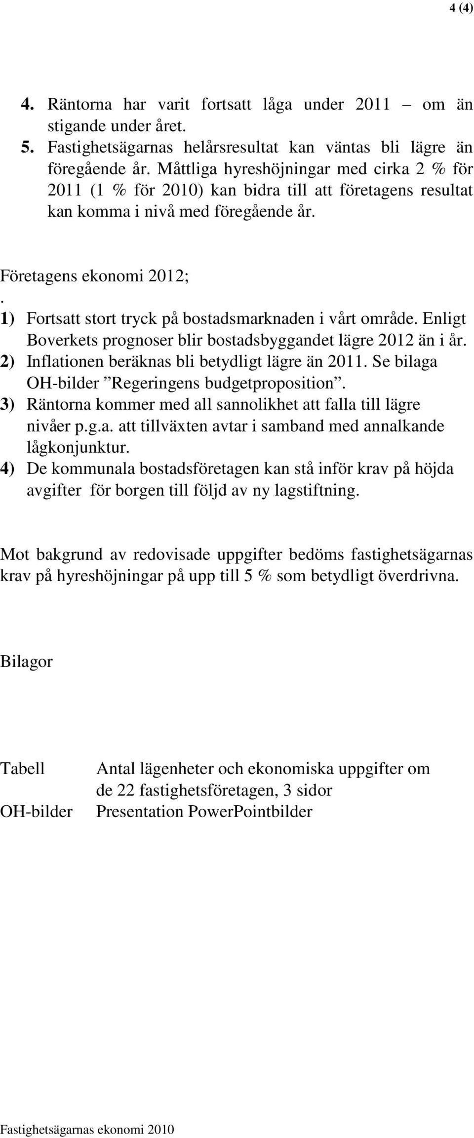 1) Fortsatt stort tryck på bostadsmarknaden i vårt område. Enligt Boverkets prognoser blir bostadsbyggandet lägre 2012 än i år. 2) Inflationen beräknas bli betydligt lägre än 2011.