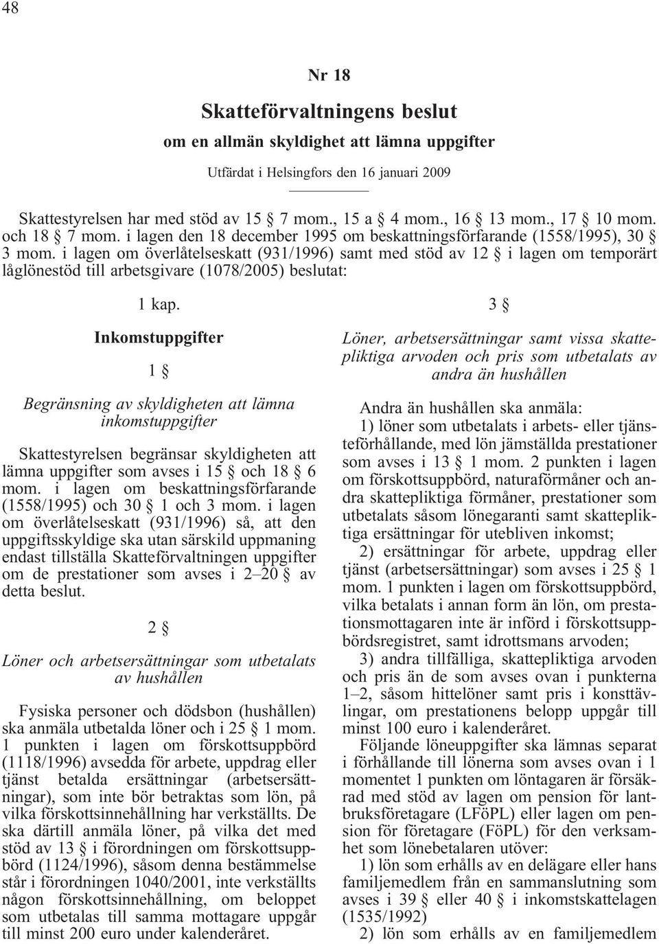i lagen om överlåtelseskatt (931/1996) samt med stöd av 12 i lagen om temporärt låglönestöd till arbetsgivare (1078/2005) beslutat: 1 kap.