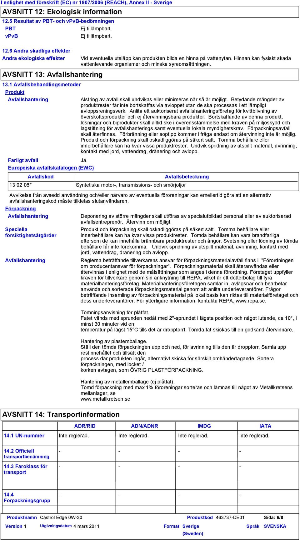 Europeiska avfallskatalogen (EWC) Förpackning Avfallskod Avfallshantering Speciella försiktighetsåtgärder Vid eventuella utsläpp kan produkten bilda en hinna på vattenytan.