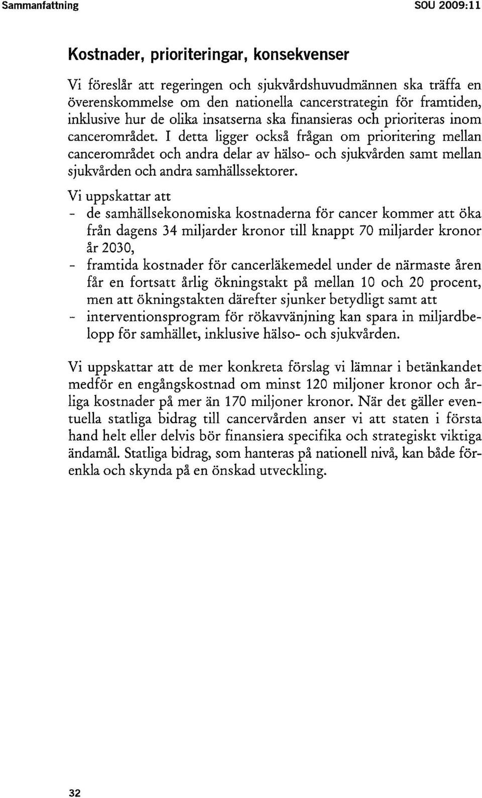 I detta ligger också frågan om prioritering mellan cancerområdet och andra delar av hälso- och sjukvården samt mellan sjukvården och andra samhällssektorer.