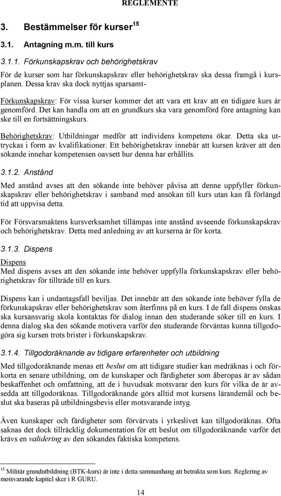 Det kan handla om att en grundkurs ska vara genomförd före antagning kan ske till en fortsättningskurs. Behörighetskrav: Utbildningar medför att individens kompetens ökar.