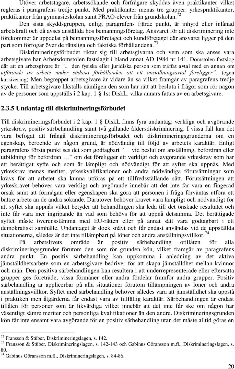 72 Den sista skyddsgruppen, enligt paragrafens fjärde punkt, är inhyrd eller inlånad arbetskraft och då avses anställda hos bemanningsföretag.