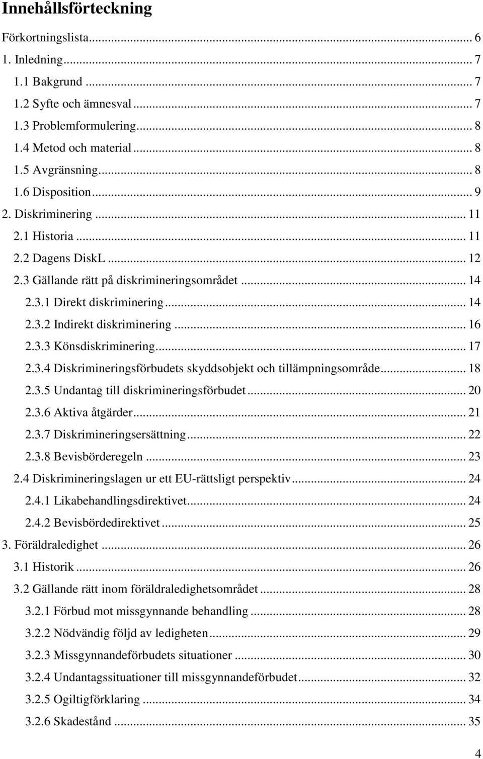 .. 17 2.3.4 Diskrimineringsförbudets skyddsobjekt och tillämpningsområde... 18 2.3.5 Undantag till diskrimineringsförbudet... 20 2.3.6 Aktiva åtgärder... 21 2.3.7 Diskrimineringsersättning... 22 2.3.8 Bevisbörderegeln.