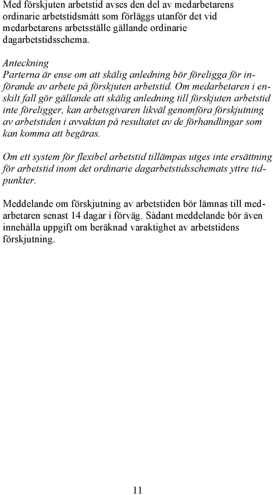 Om medarbetaren i enskilt fall gör gällande att skälig anledning till förskjuten arbetstid inte föreligger, kan arbetsgivaren likväl genomföra förskjutning av arbetstiden i avvaktan på resultatet av