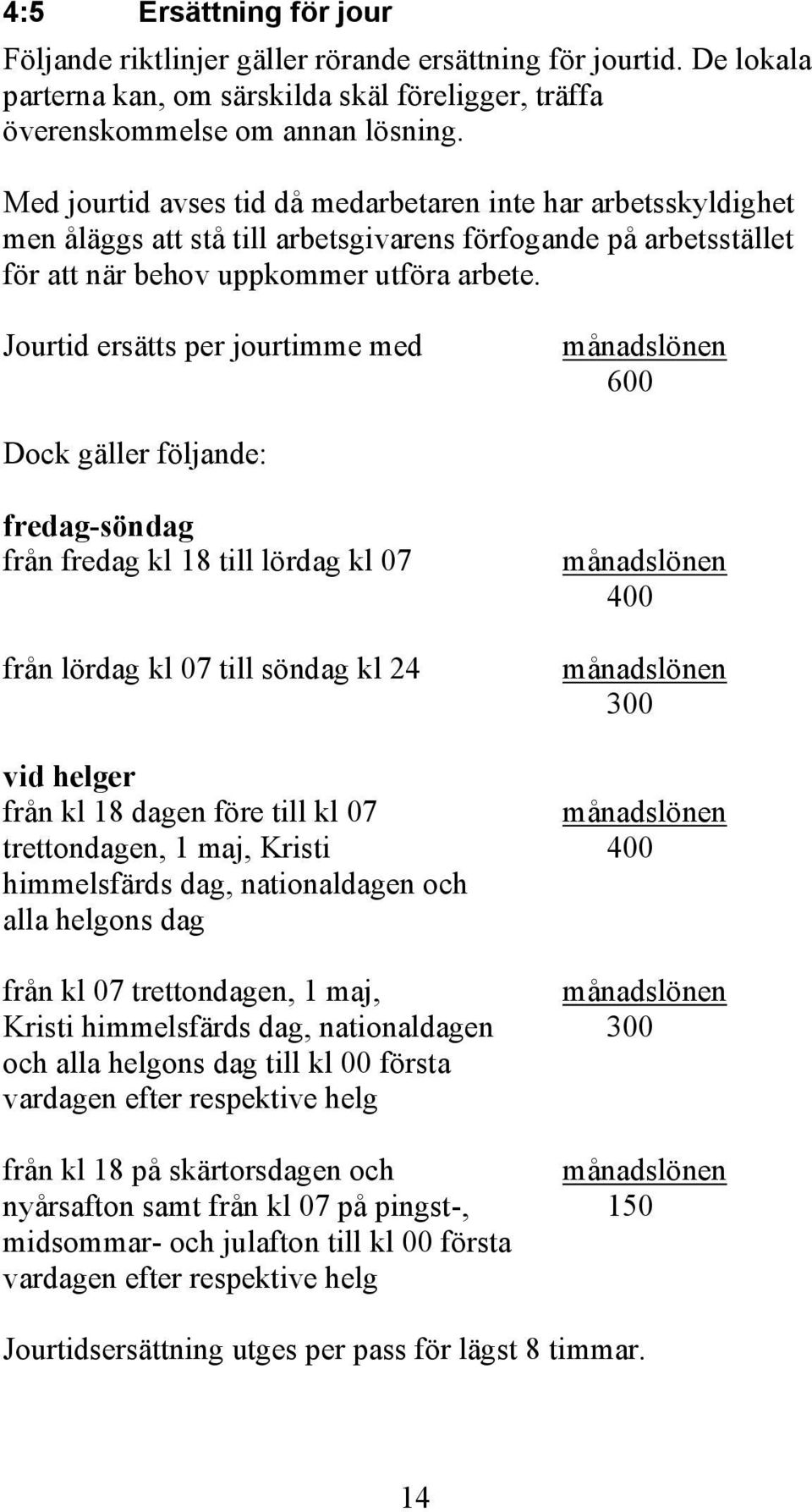 Jourtid ersätts per jourtimme med månadslönen 600 Dock gäller följande: fredag-söndag från fredag kl 18 till lördag kl 07 från lördag kl 07 till söndag kl 24 vid helger från kl 18 dagen före till kl