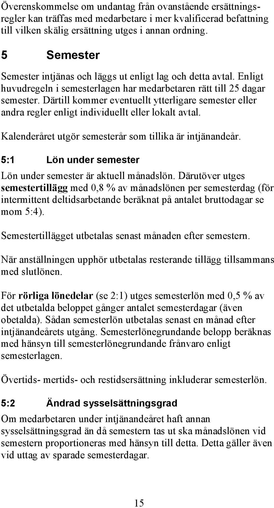 Därtill kommer eventuellt ytterligare semester eller andra regler enligt individuellt eller lokalt avtal. Kalenderåret utgör semesterår som tillika är intjänandeår.