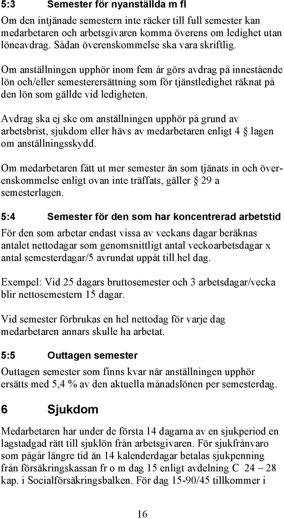 Om anställningen upphör inom fem år görs avdrag på innestående lön och/eller semesterersättning som för tjänstledighet räknat på den lön som gällde vid ledigheten.