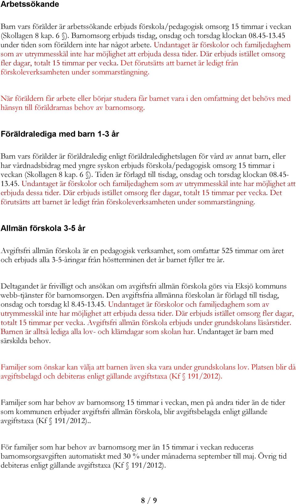 Där erbjuds istället omsorg fler dagar, totalt 15 timmar per vecka. Det förutsätts att barnet är ledigt från förskoleverksamheten under sommarstängning.