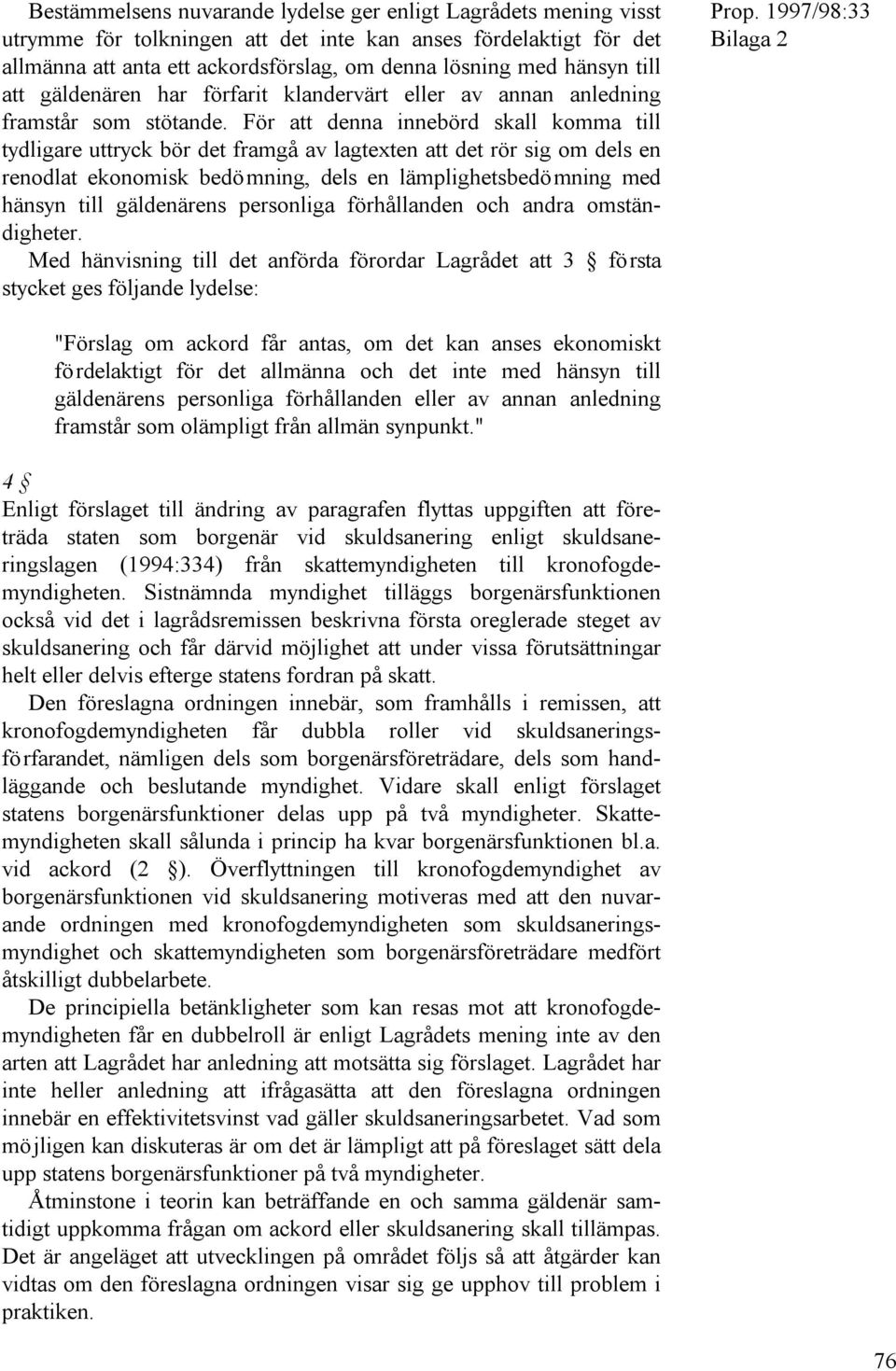 För att denna innebörd skall komma till tydligare uttryck bör det framgå av lagtexten att det rör sig om dels en renodlat ekonomisk bedömning, dels en lämplighetsbedömning med hänsyn till gäldenärens