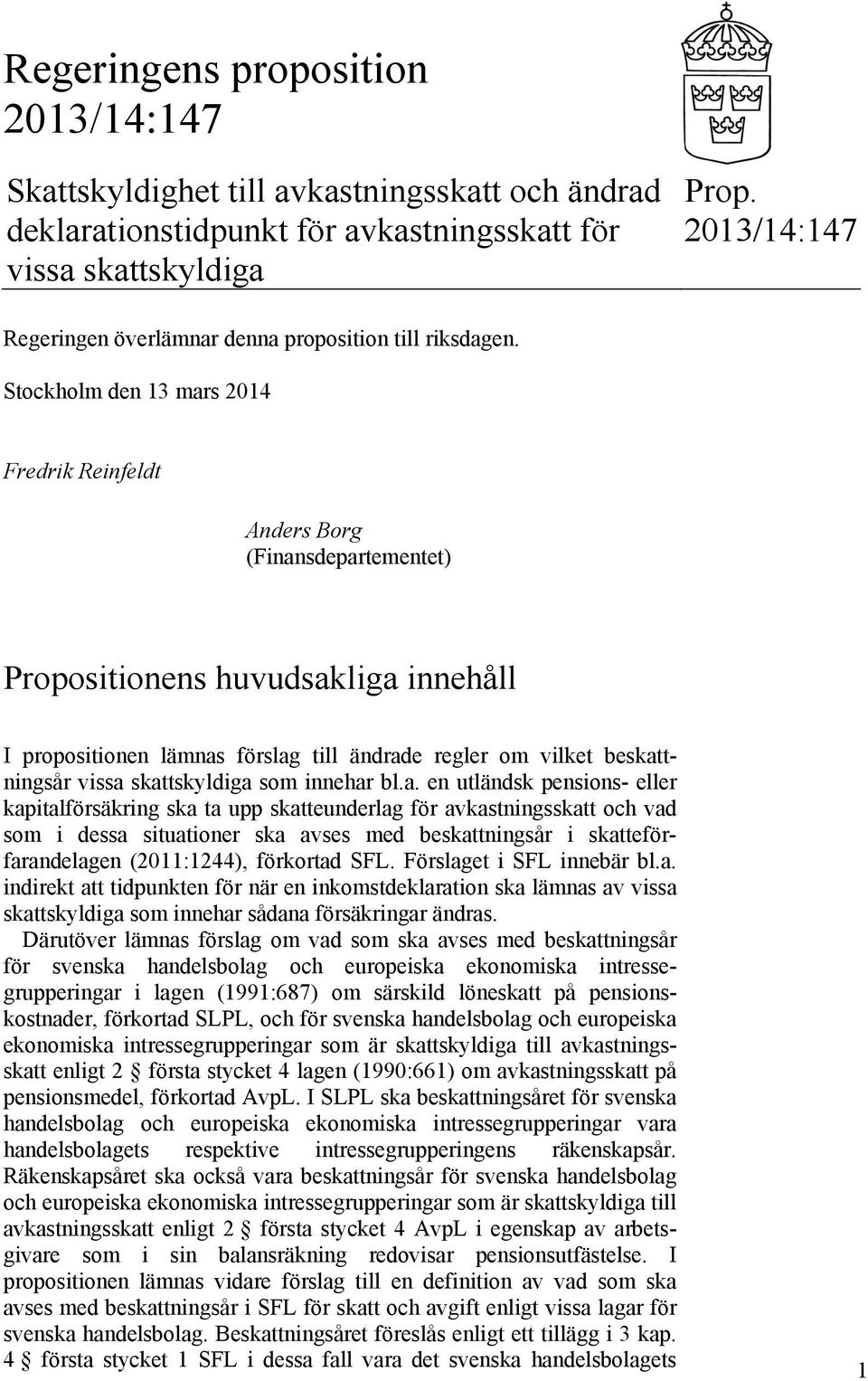Stockholm den 13 mars 2014 Fredrik Reinfeldt Anders Borg (Finansdepartementet) Propositionens huvudsakliga innehåll I propositionen lämnas förslag till ändrade regler om vilket beskattningsår vissa