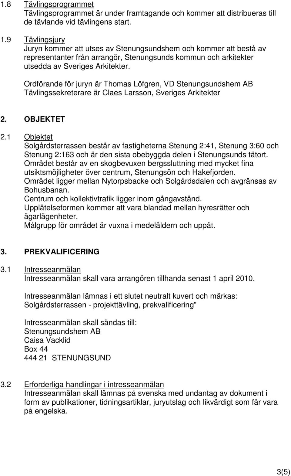 Ordförande för juryn är Thomas Löfgren, VD Stenungsundshem AB Tävlingssekreterare är Claes Larsson, Sveriges Arkitekter 2. OBJEKTET 2.