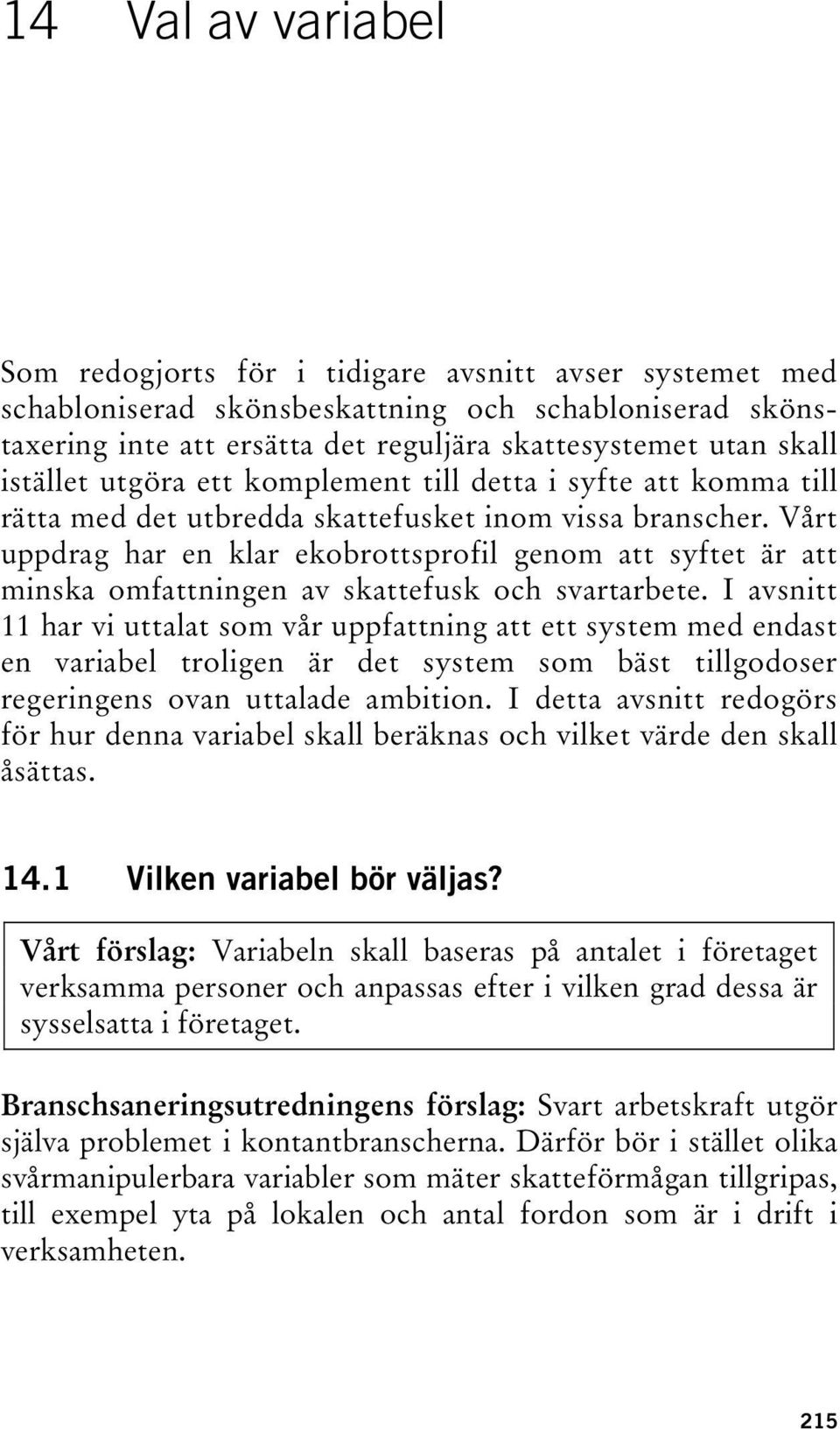Vårt uppdrag har en klar ekobrottsprofil genom att syftet är att minska omfattningen av skattefusk och svartarbete.