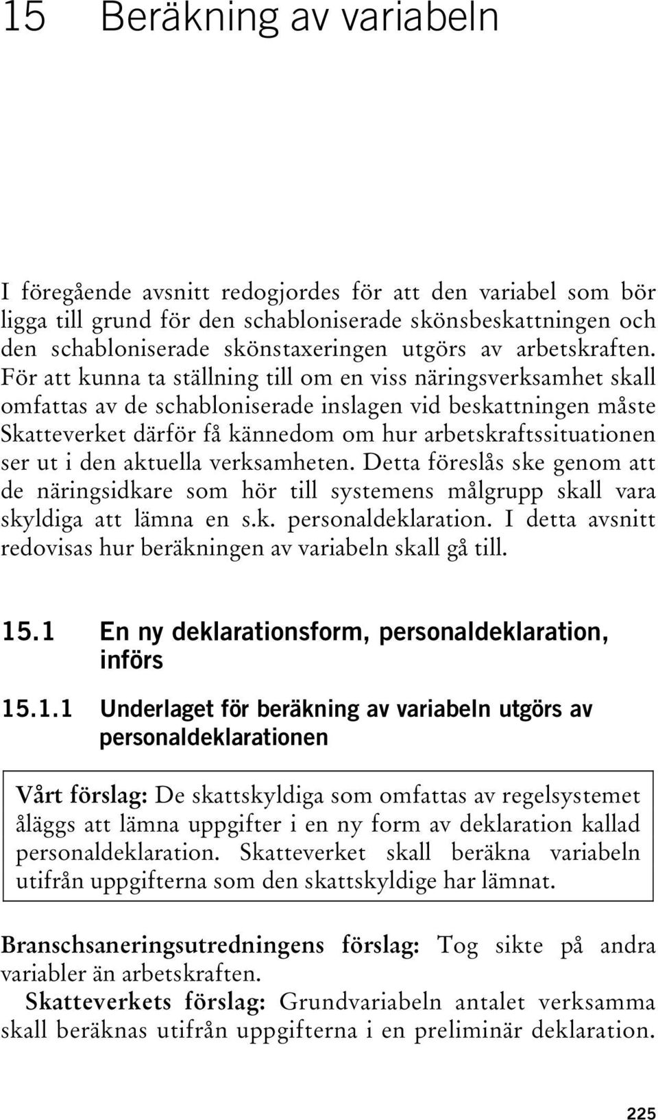 För att kunna ta ställning till om en viss näringsverksamhet skall omfattas av de schabloniserade inslagen vid beskattningen måste Skatteverket därför få kännedom om hur arbetskraftssituationen ser