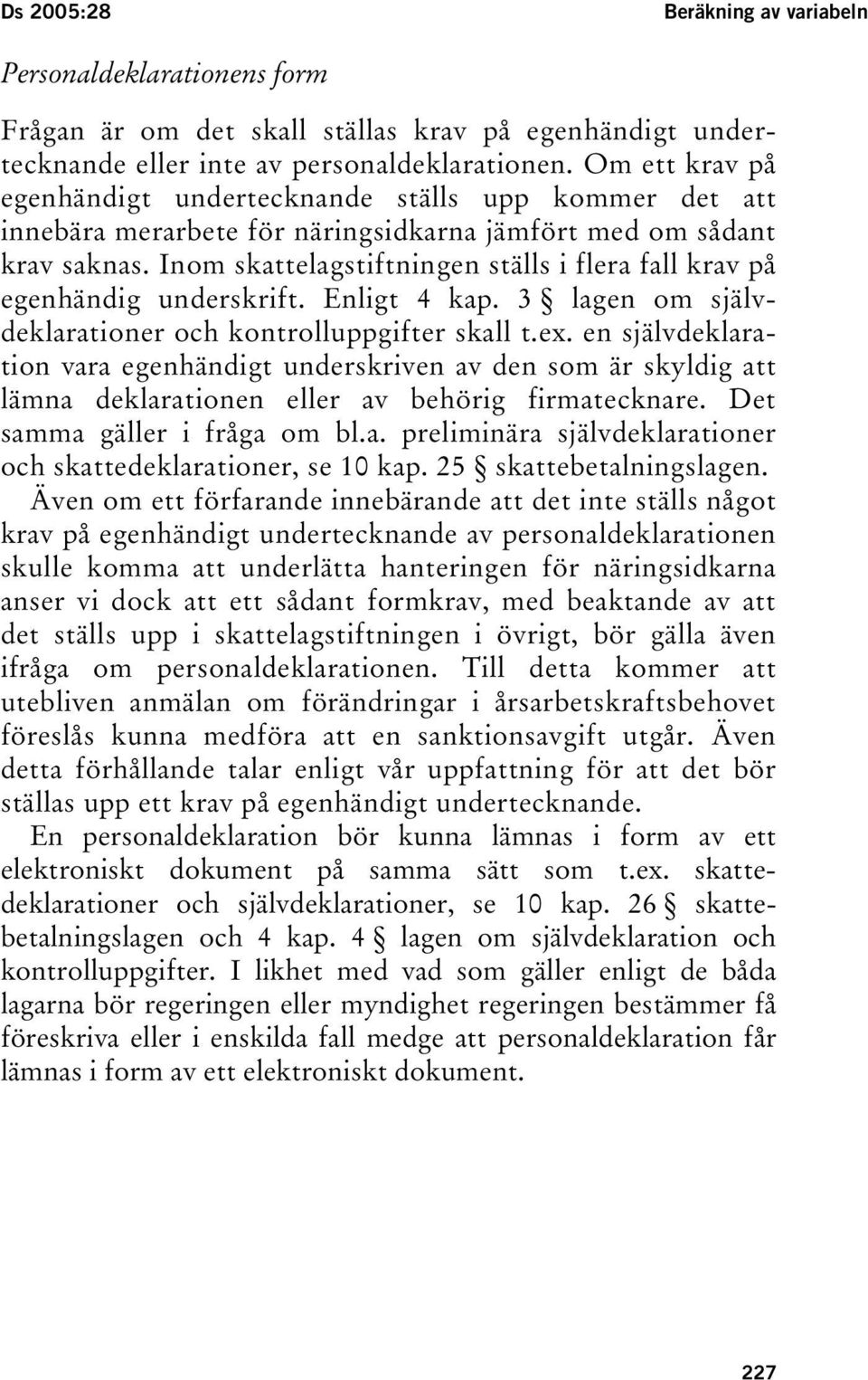 Inom skattelagstiftningen ställs i flera fall krav på egenhändig underskrift. Enligt 4 kap. 3 lagen om självdeklarationer och kontrolluppgifter skall t.ex.